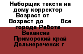 Наборщик текста на дому,корректор › Возраст от ­ 18 › Возраст до ­ 40 - Все города Работа » Вакансии   . Приморский край,Дальнереченск г.